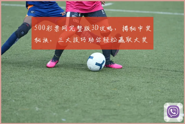 500彩票网完整版3D攻略，揭秘中奖秘诀，三大技巧助你轻松赢取大奖，不容错过