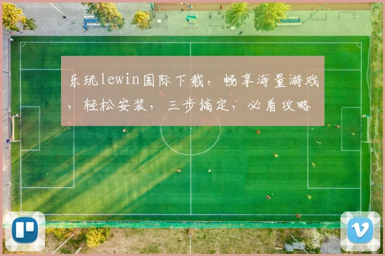 乐玩lewin国际下载，畅享海量游戏，轻松安装，三步搞定，必看攻略，不容错过