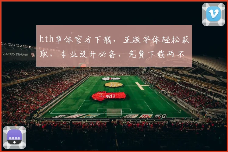 hth华体官方下载，正版字体轻松获取，专业设计必备，免费下载两不误，立即体验