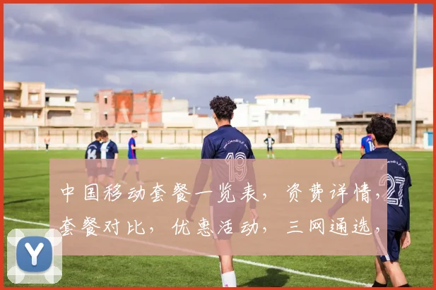 中国移动套餐一览表，资费详情，套餐对比，优惠活动，三网通选，性价比高，轻松选择。