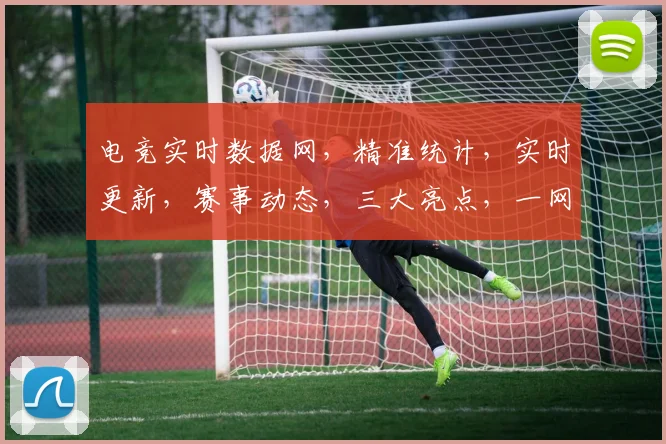 电竞实时数据网，精准统计，实时更新，赛事动态，三大亮点，一网打尽